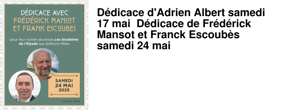 D�dicace d'Adrien Albert samedi 17 mai D�dicace de Fr�d�rick Mansot et Franck Escoub�s samedi 24 mai 